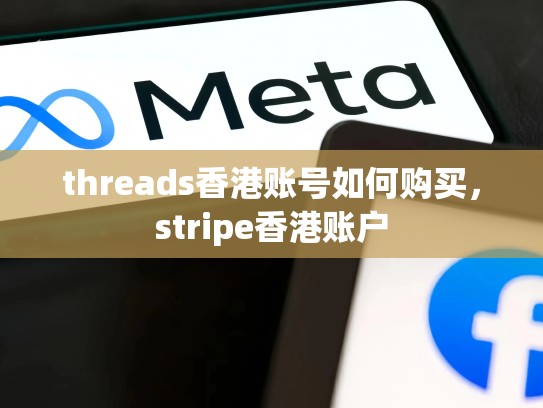 threads香港账号如何购买，stripe香港账户