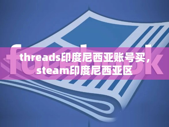 threads印度尼西亚账号买，steam印度尼西亚区