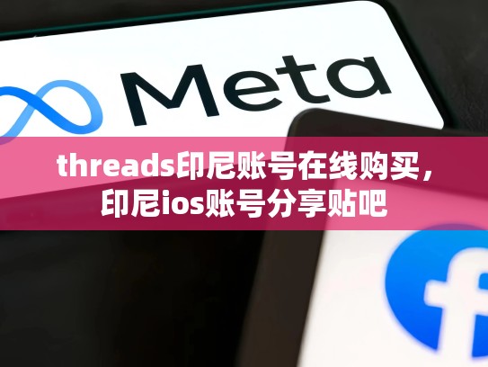 threads印尼账号在线购买，印尼ios账号分享贴吧