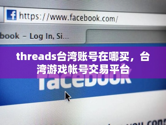 threads台湾账号在哪买，台湾游戏帐号交易平台