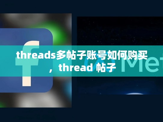 threads多帖子账号如何购买，thread 帖子