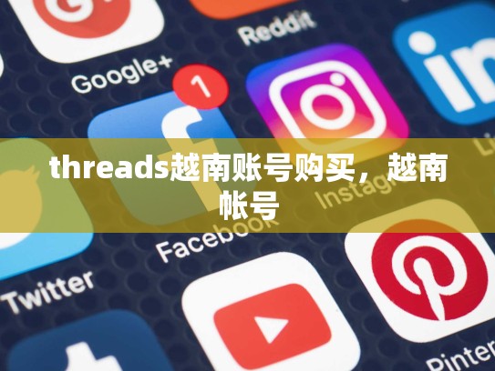 threads越南账号购买，越南帐号