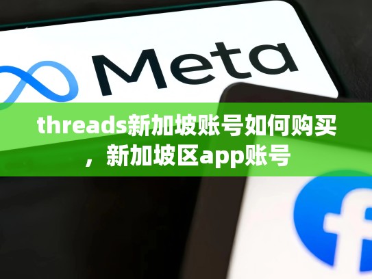 threads新加坡账号如何购买,新加坡区app账号