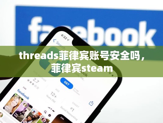 threads菲律宾账号安全吗，菲律宾steam