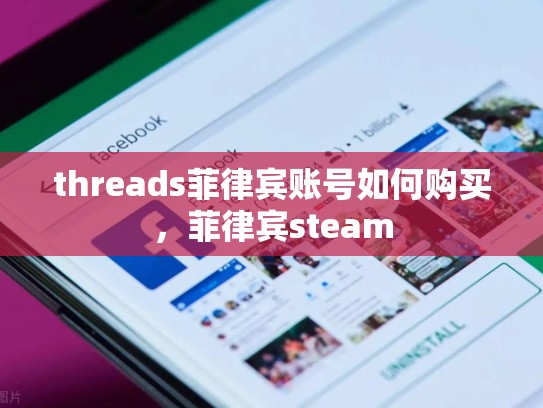threads菲律宾账号如何购买，菲律宾steam