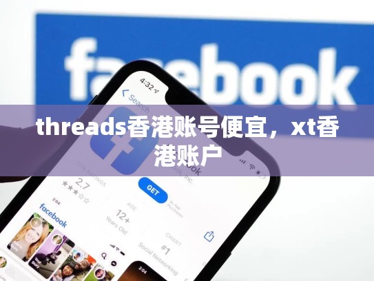 threads香港账号便宜，xt香港账户